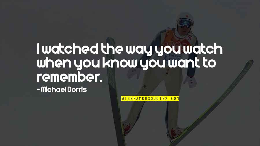 Dorris Quotes By Michael Dorris: I watched the way you watch when you