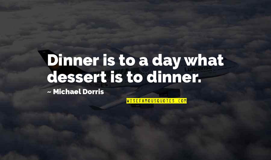 Dorris Quotes By Michael Dorris: Dinner is to a day what dessert is