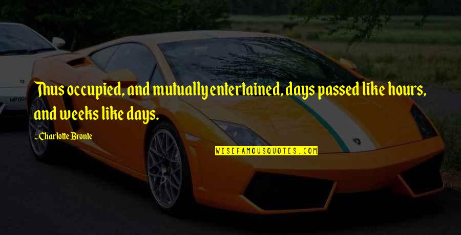 Dorsomedial Nucleus Quotes By Charlotte Bronte: Thus occupied, and mutually entertained, days passed like Dorsomedial Nucleus Quotes By Charlotte Bronte: Thus occupied, and mutually entertained, days passed like
