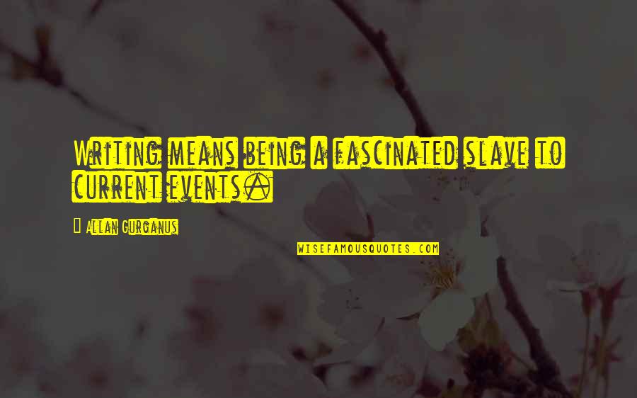 Dorson Bees Quotes By Allan Gurganus: Writing means being a fascinated slave to current Dorson Bees Quotes By Allan Gurganus: Writing means being a fascinated slave to current