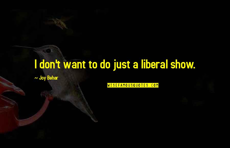 Dorson Home Quotes By Joy Behar: I don't want to do just a liberal Dorson Home Quotes By Joy Behar: I don't want to do just a liberal