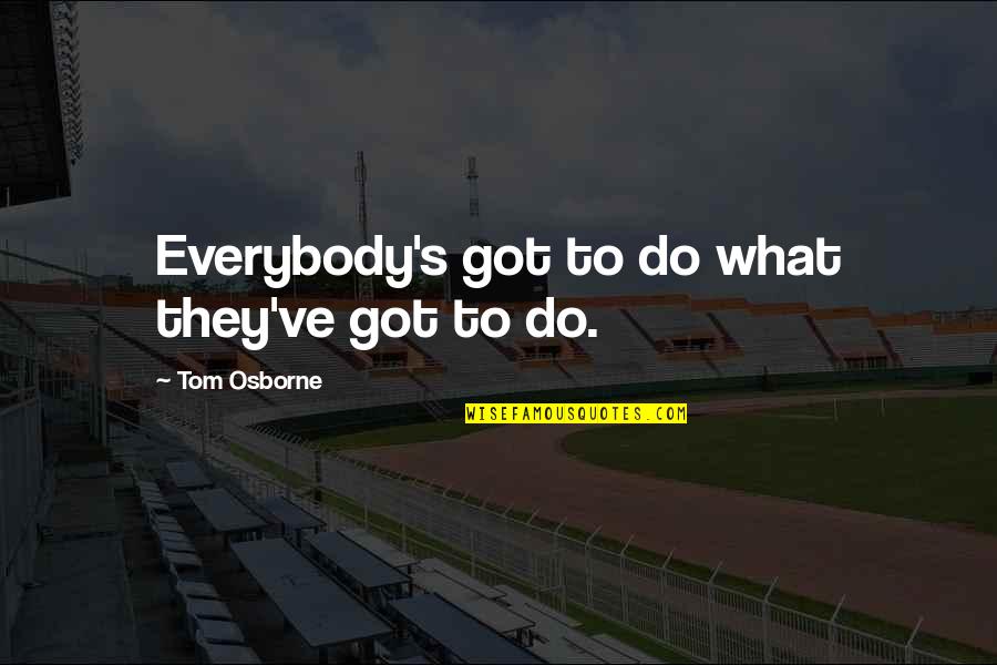 Dorta Construction Quotes By Tom Osborne: Everybody's got to do what they've got to Dorta Construction Quotes By Tom Osborne: Everybody's got to do what they've got to