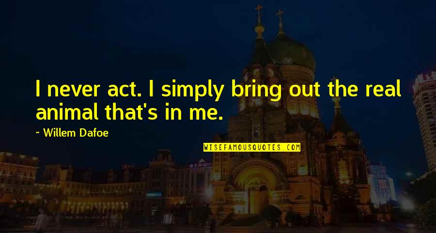 Dortch Williamson Quotes By Willem Dafoe: I never act. I simply bring out the