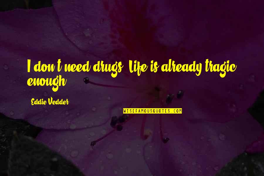 Dortches Quotes By Eddie Vedder: I don't need drugs. Life is already tragic Dortches Quotes By Eddie Vedder: I don't need drugs. Life is already tragic
