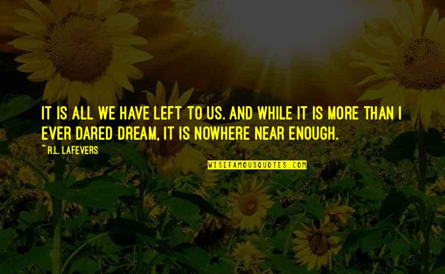 Dortees Quotes By R.L. LaFevers: It is all we have left to us. Dortees Quotes By R.L. LaFevers: It is all we have left to us.