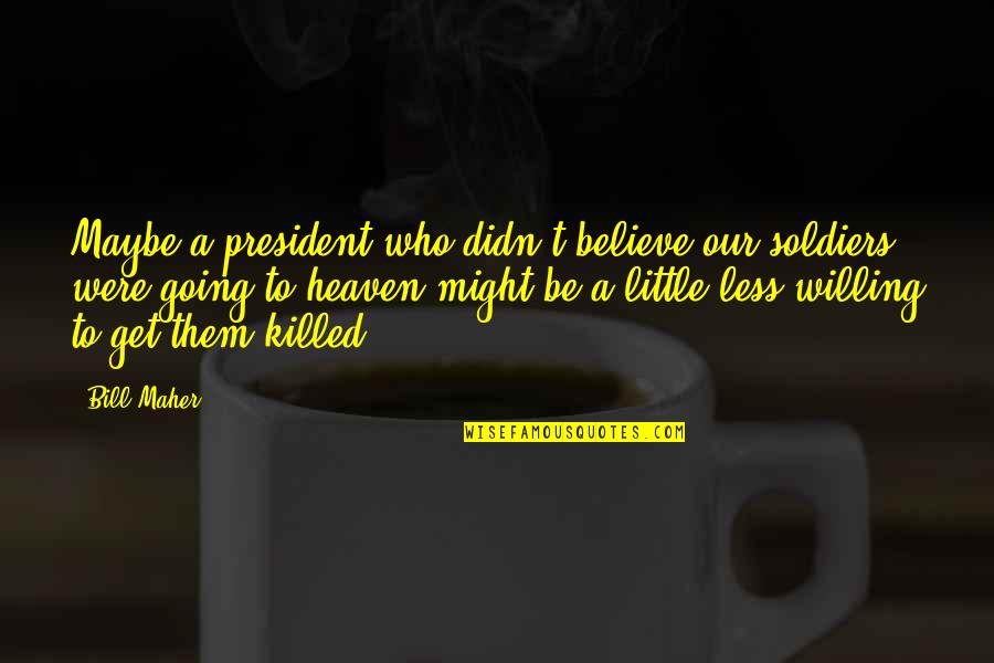 Dortek Quotes By Bill Maher: Maybe a president who didn't believe our soldiers Dortek Quotes By Bill Maher: Maybe a president who didn't believe our soldiers