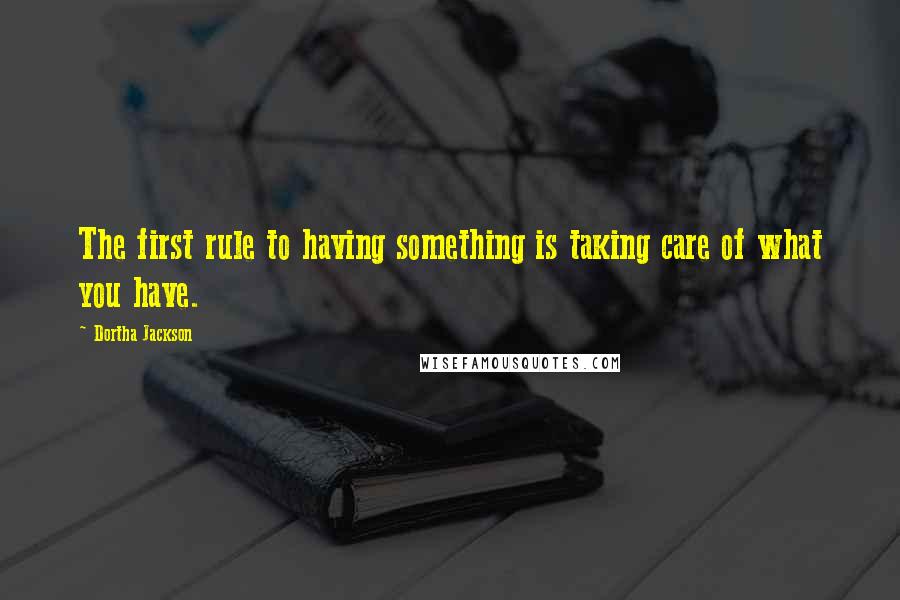 Dortha Jackson quotes: The first rule to having something is taking care of what you have.