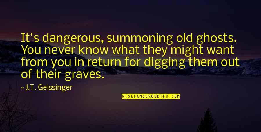 Dortha Riner Quotes By J.T. Geissinger: It's dangerous, summoning old ghosts. You never know Dortha Riner Quotes By J.T. Geissinger: It's dangerous, summoning old ghosts. You never know