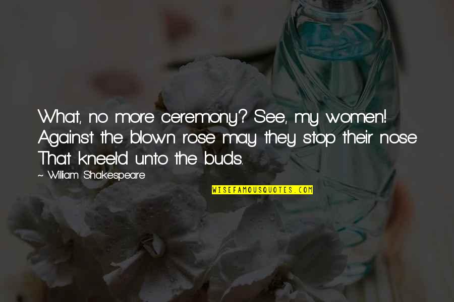 Dortha Riner Quotes By William Shakespeare: What, no more ceremony? See, my women! Against Dortha Riner Quotes By William Shakespeare: What, no more ceremony? See, my women! Against