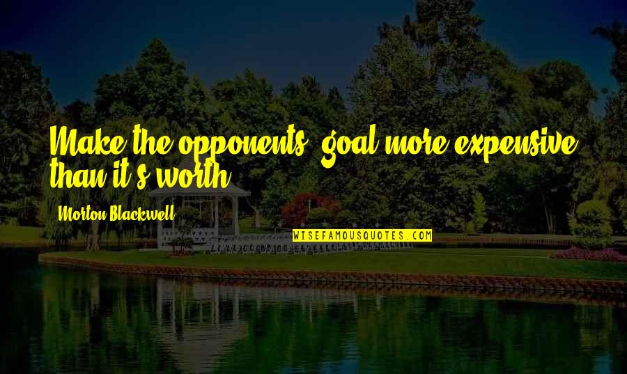 Dortha Williams Quotes By Morton Blackwell: Make the opponents' goal more expensive than it's Dortha Williams Quotes By Morton Blackwell: Make the opponents' goal more expensive than it's