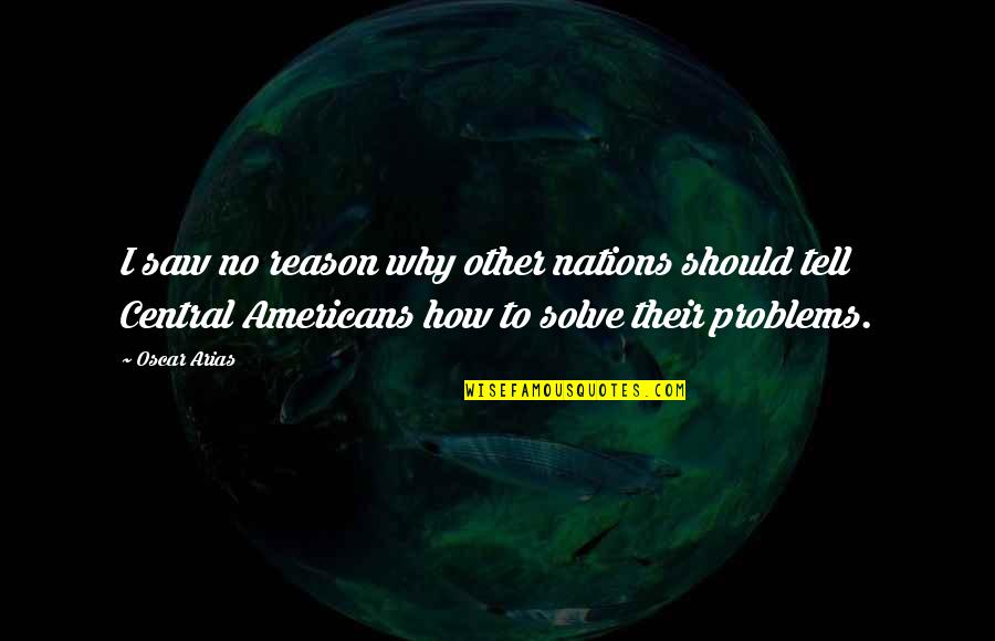 Dortmunder Novels Quotes By Oscar Arias: I saw no reason why other nations should Dortmunder Novels Quotes By Oscar Arias: I saw no reason why other nations should