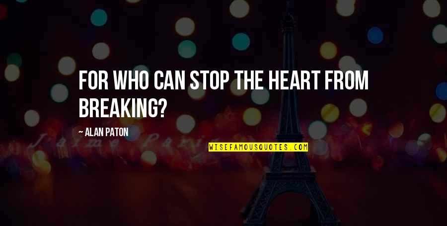 Doruk Quotes By Alan Paton: For who can stop the heart from breaking?