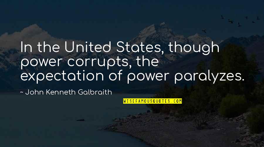Doruklara Quotes By John Kenneth Galbraith: In the United States, though power corrupts, the Doruklara Quotes By John Kenneth Galbraith: In the United States, though power corrupts, the