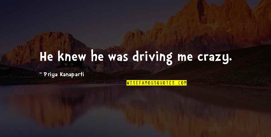 Dorus Rijkers Quotes By Priya Kanaparti: He knew he was driving me crazy. Dorus Rijkers Quotes By Priya Kanaparti: He knew he was driving me crazy.