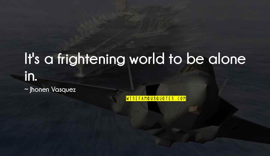 Dorval Quotes By Jhonen Vasquez: It's a frightening world to be alone in.