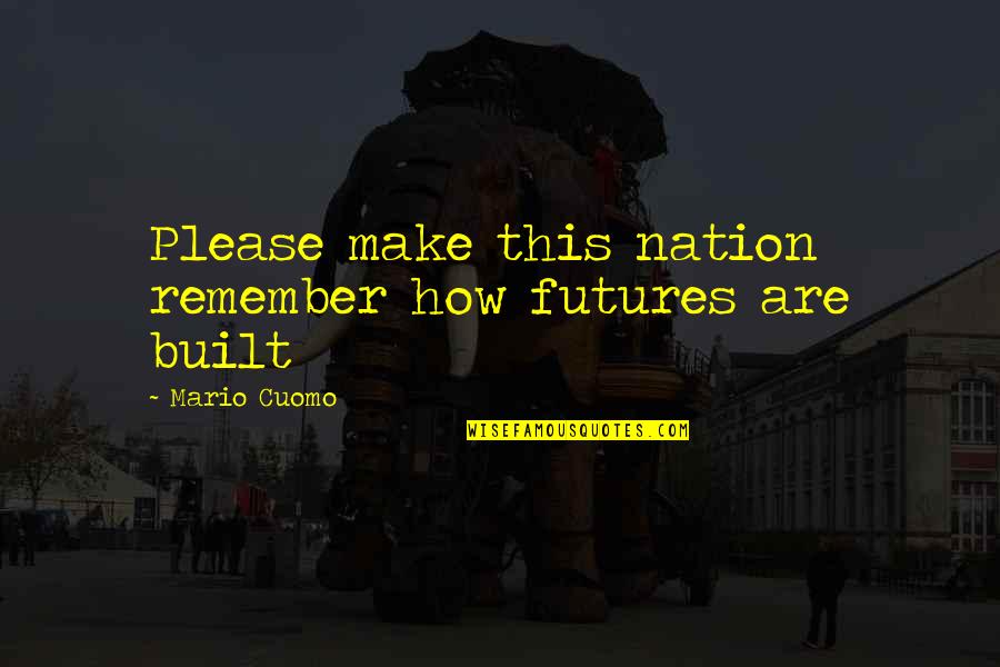 Dorwood Cabinets Quotes By Mario Cuomo: Please make this nation remember how futures are