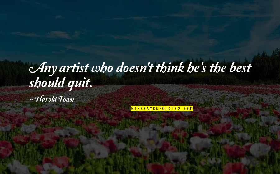 Dory And Marlin Quotes By Harold Town: Any artist who doesn't think he's the best Dory And Marlin Quotes By Harold Town: Any artist who doesn't think he's the best