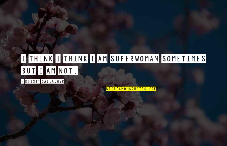 Dory Home Quotes By Kirsty Gallacher: I think I think I am Superwoman sometimes Dory Home Quotes By Kirsty Gallacher: I think I think I am Superwoman sometimes