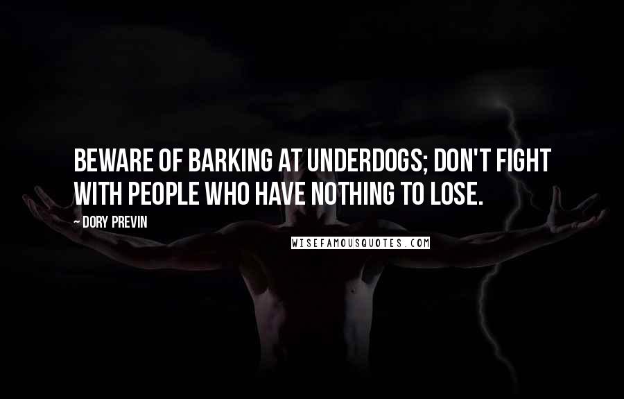 Dory Previn quotes: Beware of barking at underdogs; don't fight with people who have nothing to lose.