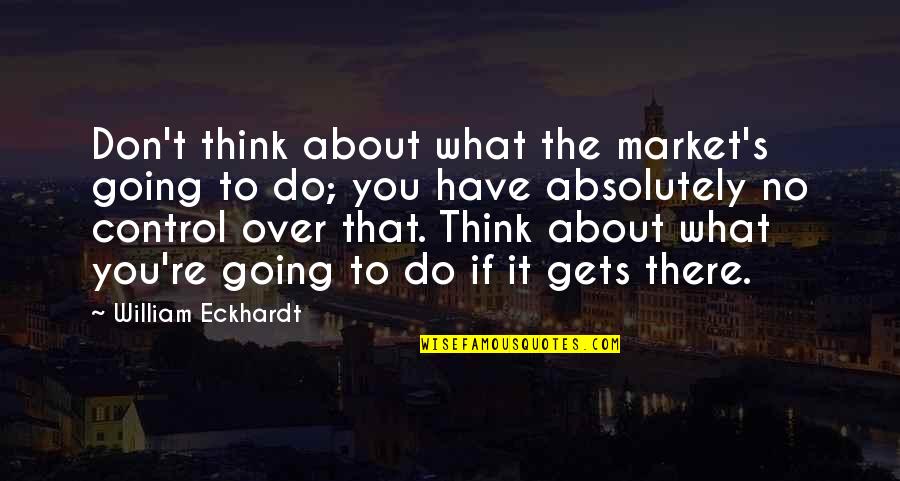 Dory Previn Quotes By William Eckhardt: Don't think about what the market's going to