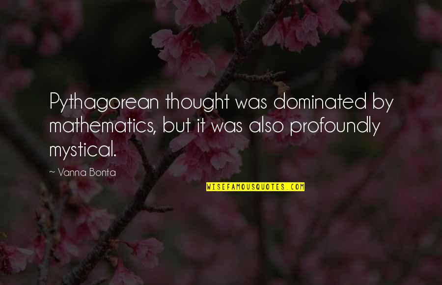 Doryan Dean Quotes By Vanna Bonta: Pythagorean thought was dominated by mathematics, but it Doryan Dean Quotes By Vanna Bonta: Pythagorean thought was dominated by mathematics, but it