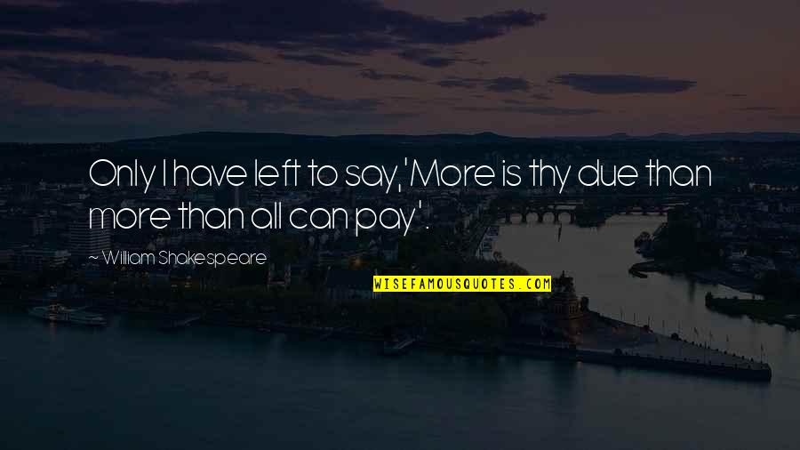 Doryce Johnson Quotes By William Shakespeare: Only I have left to say,'More is thy Doryce Johnson Quotes By William Shakespeare: Only I have left to say,'More is thy