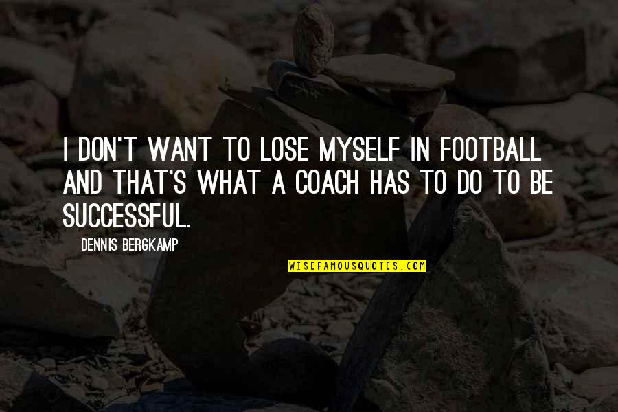Do's And Don'ts Quotes By Dennis Bergkamp: I don't want to lose myself in football