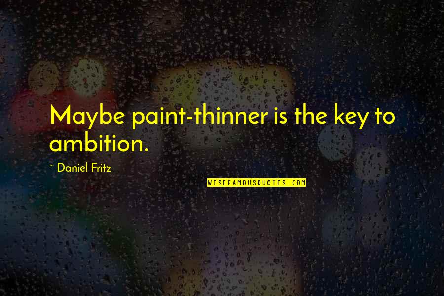Dos Caras Quotes By Daniel Fritz: Maybe paint-thinner is the key to ambition. Dos Caras Quotes By Daniel Fritz: Maybe paint-thinner is the key to ambition.