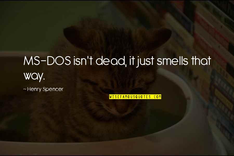 Dos X Quotes By Henry Spencer: MS-DOS isn't dead, it just smells that way.