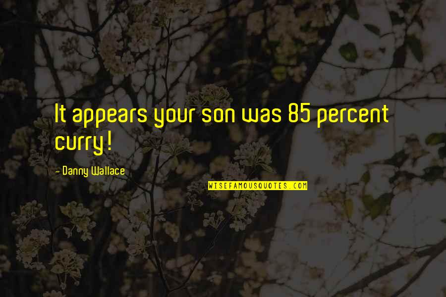 Dosa Quotes By Danny Wallace: It appears your son was 85 percent curry! Dosa Quotes By Danny Wallace: It appears your son was 85 percent curry!