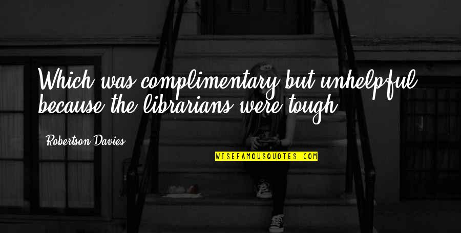 Dosadasnje Quotes By Robertson Davies: Which was complimentary but unhelpful, because the librarians
