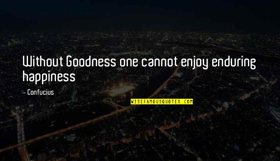 Dose Of Happiness Quotes By Confucius: Without Goodness one cannot enjoy enduring happiness