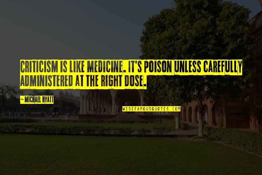 Dose Of Their Own Medicine Quotes By Michael Hyatt: Criticism is like medicine. It's poison unless carefully
