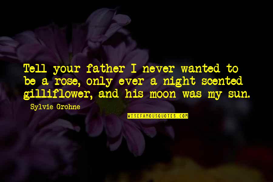 Dose Of Their Own Medicine Quotes By Sylvie Grohne: Tell your father I never wanted to be