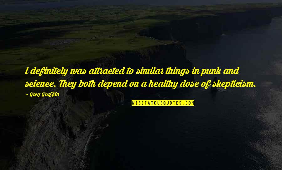 Dose Quotes By Greg Graffin: I definitely was attracted to similar things in Dose Quotes By Greg Graffin: I definitely was attracted to similar things in