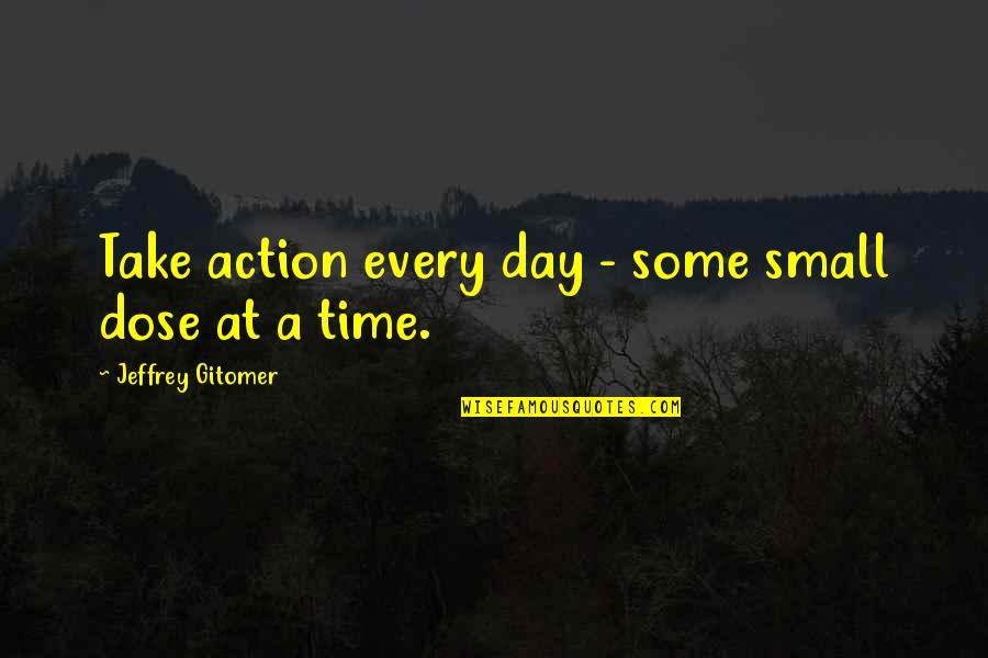 Dose Quotes By Jeffrey Gitomer: Take action every day - some small dose Dose Quotes By Jeffrey Gitomer: Take action every day - some small dose