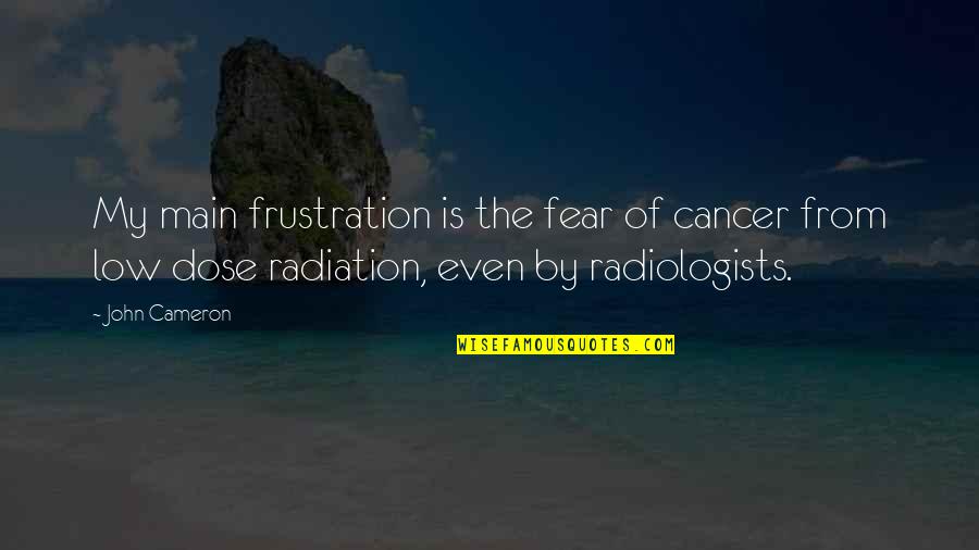 Dose Quotes By John Cameron: My main frustration is the fear of cancer Dose Quotes By John Cameron: My main frustration is the fear of cancer