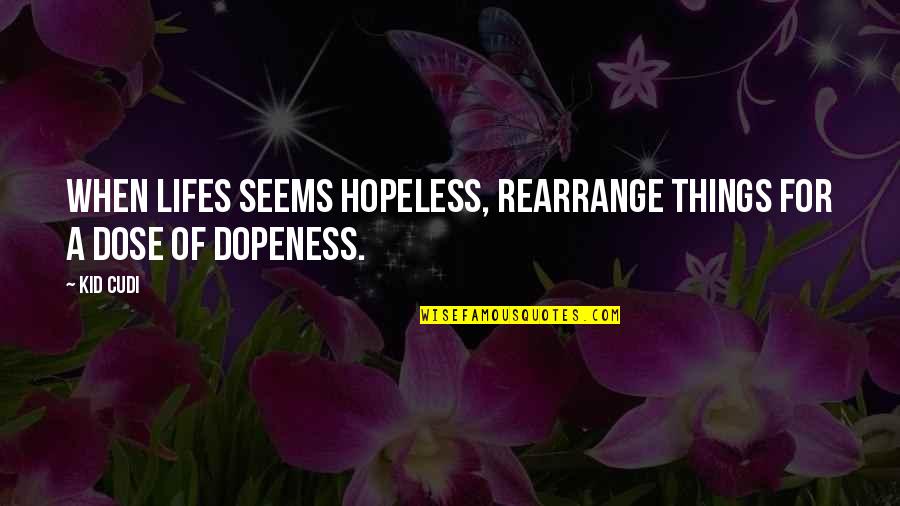 Dose Quotes By Kid Cudi: When lifes seems hopeless, rearrange things for a