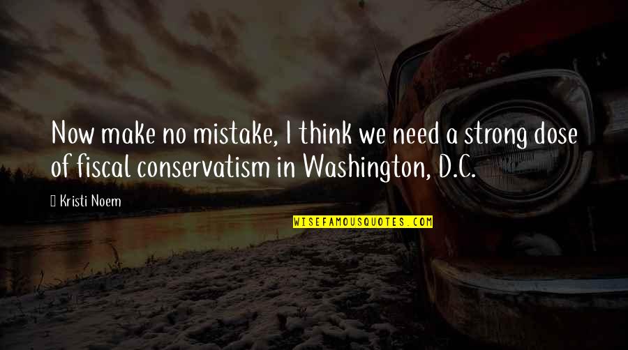 Dose Quotes By Kristi Noem: Now make no mistake, I think we need Dose Quotes By Kristi Noem: Now make no mistake, I think we need