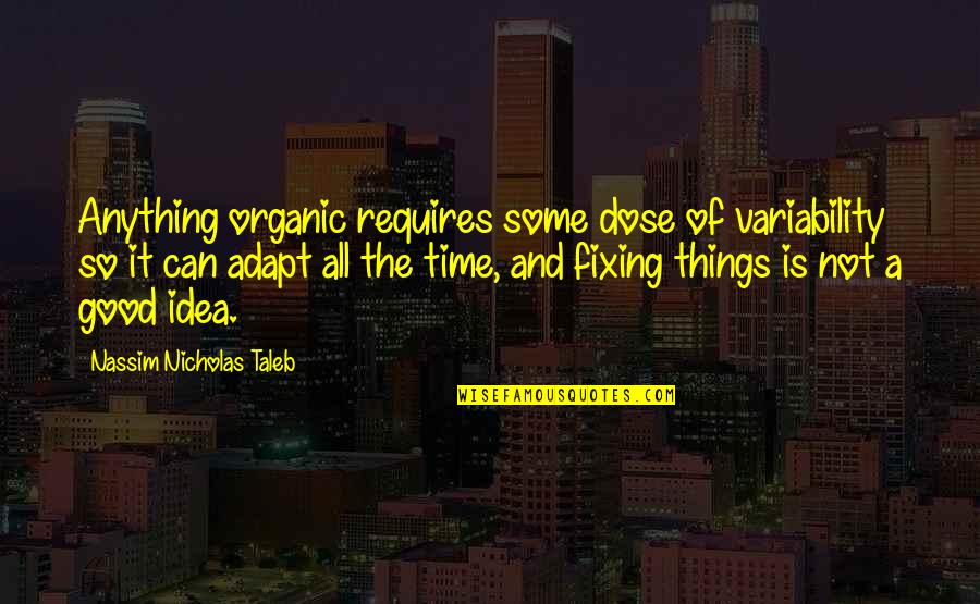 Dose Quotes By Nassim Nicholas Taleb: Anything organic requires some dose of variability so Dose Quotes By Nassim Nicholas Taleb: Anything organic requires some dose of variability so