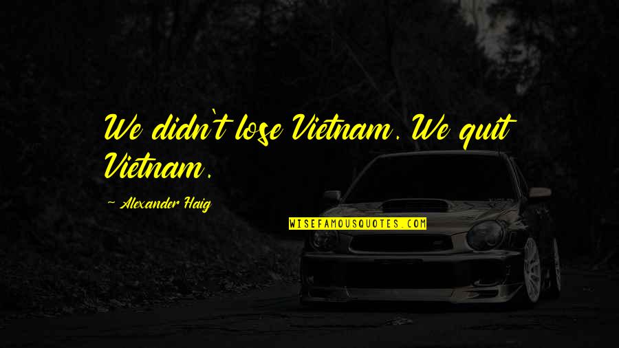 Doseone Discography Quotes By Alexander Haig: We didn't lose Vietnam. We quit Vietnam. Doseone Discography Quotes By Alexander Haig: We didn't lose Vietnam. We quit Vietnam.