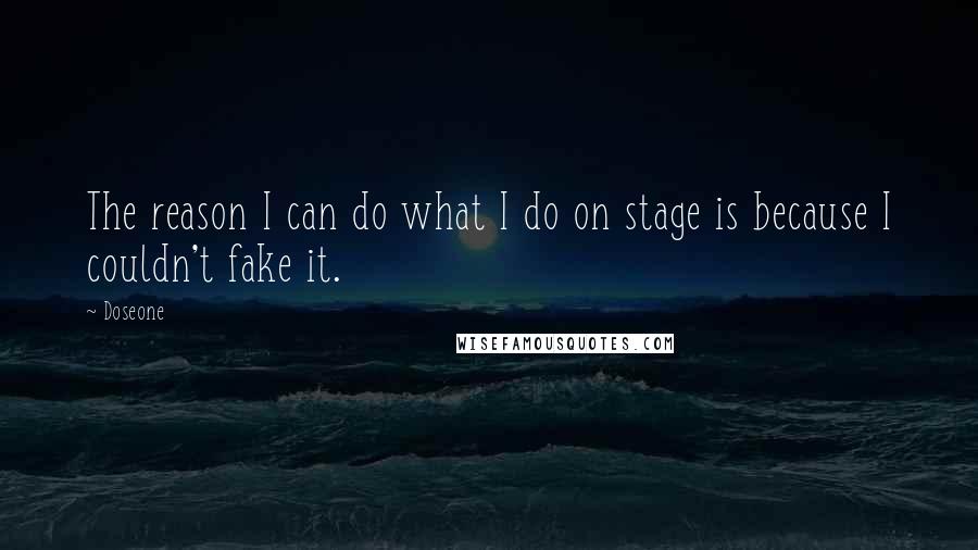 Doseone quotes: The reason I can do what I do on stage is because I couldn't fake it.