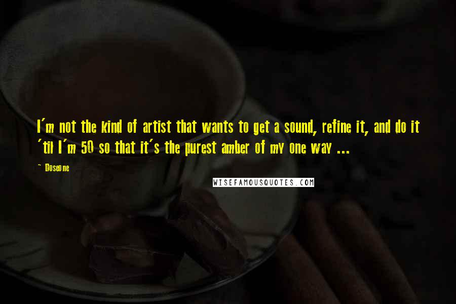 Doseone quotes: I'm not the kind of artist that wants to get a sound, refine it, and do it 'til I'm 50 so that it's the purest amber of my one way