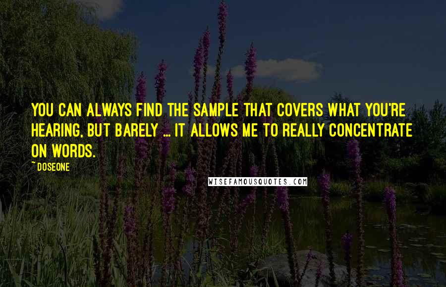 Doseone quotes: You can always find the sample that covers what you're hearing, but barely ... it allows me to really concentrate on words.