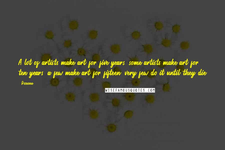 Doseone quotes: A lot of artists make art for five years, some artists make art for ten years, a few make art for fifteen: very few do it until they die.