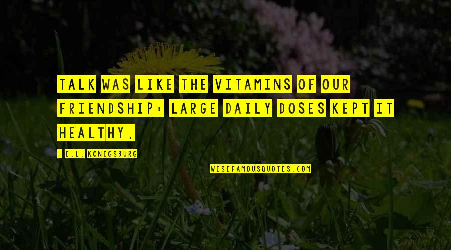 Doses Quotes By E.L. Konigsburg: Talk was like the vitamins of our friendship: