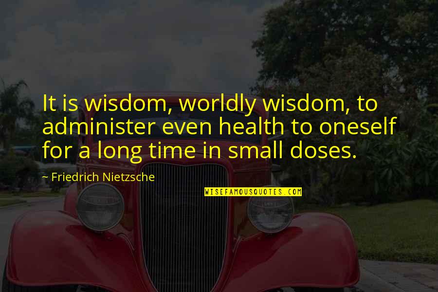 Doses Quotes By Friedrich Nietzsche: It is wisdom, worldly wisdom, to administer even