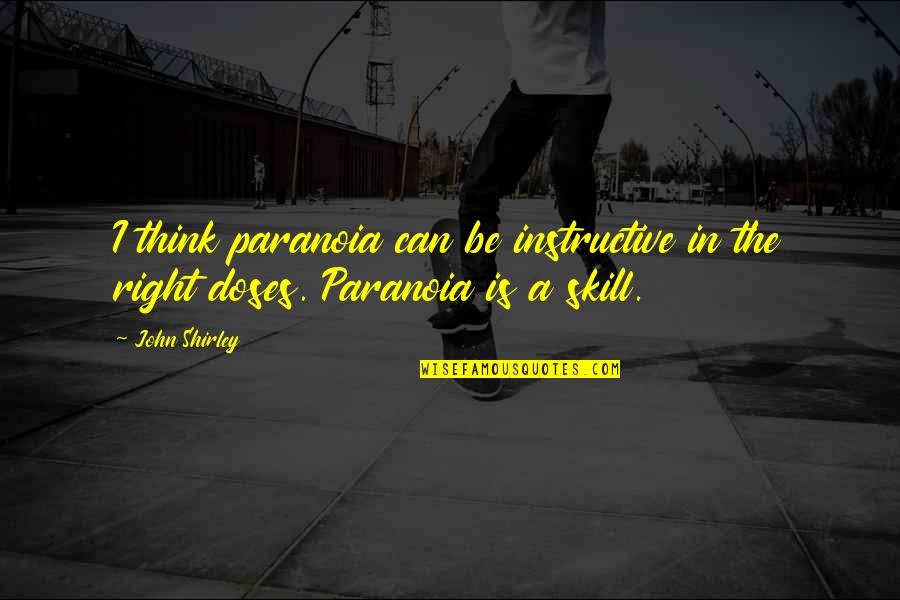 Doses Quotes By John Shirley: I think paranoia can be instructive in the