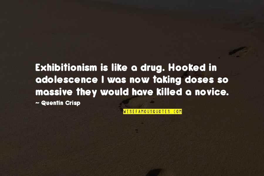 Doses Quotes By Quentin Crisp: Exhibitionism is like a drug. Hooked in adolescence