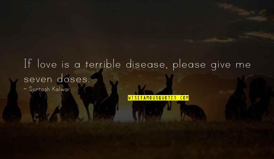 Doses Quotes By Santosh Kalwar: If love is a terrible disease, please give